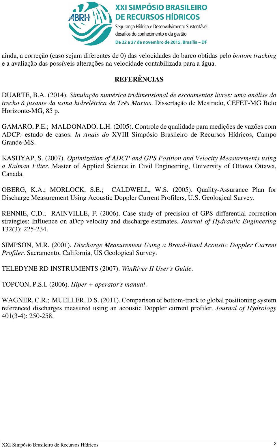 Dissertação de Mestrado, CEFET-MG Belo Horizonte-MG, 85 p. GAMARO, P.E.; MALDONADO, L.H. (2005). Controle de qualidade para medições de vazões com ADCP: estudo de casos.