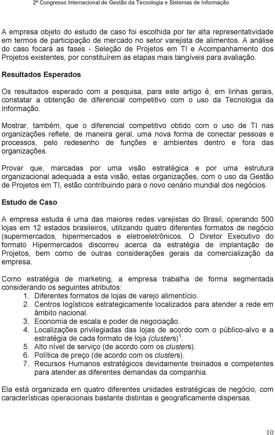 Resultados Esperados Os resultados esperado com a pesquisa, para este artigo é, em linhas gerais, constatar a obtenção de diferencial competitivo com o uso da Tecnologia da Informação.