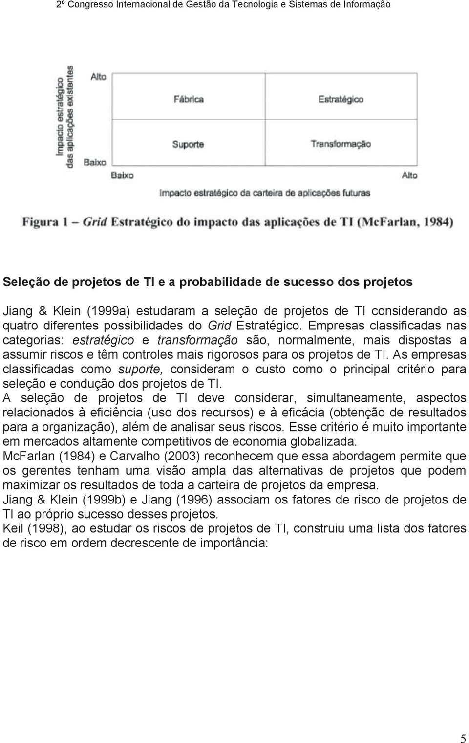 As empresas classificadas como suporte, consideram o custo como o principal critério para seleção e condução dos projetos de TI.