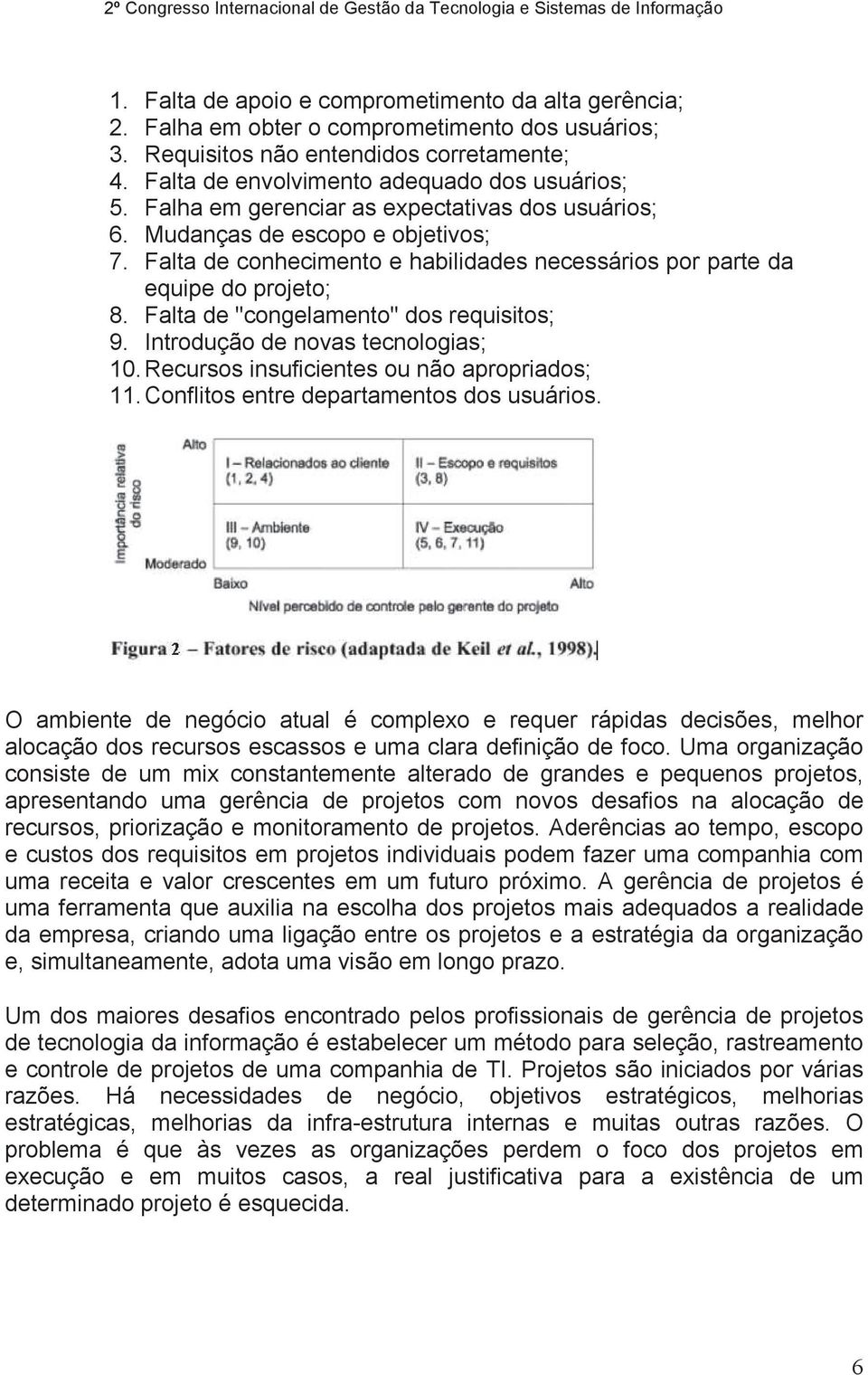 Falta de "congelamento" dos requisitos; 9. Introdução de novas tecnologias; 10. Recursos insuficientes ou não apropriados; 11. Conflitos entre departamentos dos usuários.