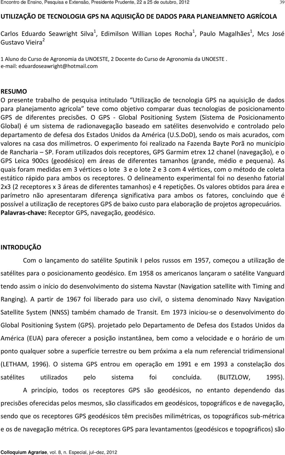 com RESUMO O presente trabalho de pesquisa intitulado Utilização de tecnologia GPS na aquisição de dados para planejamento agricola teve como objetivo comparar duas tecnologias de posicionamento GPS