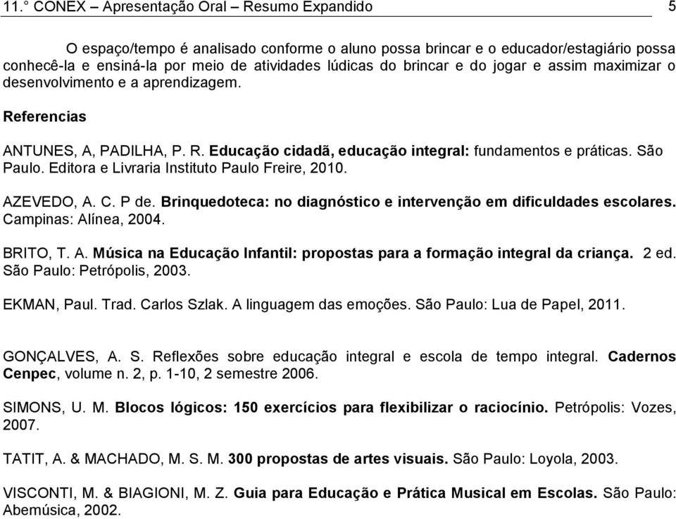 Editora e Livraria Instituto Paulo Freire, 2010. AZEVEDO, A. C. P de. Brinquedoteca: no diagnóstico e intervenção em dificuldades escolares. Campinas: Alínea, 2004. BRITO, T. A. Música na Educação Infantil: propostas para a formação integral da criança.