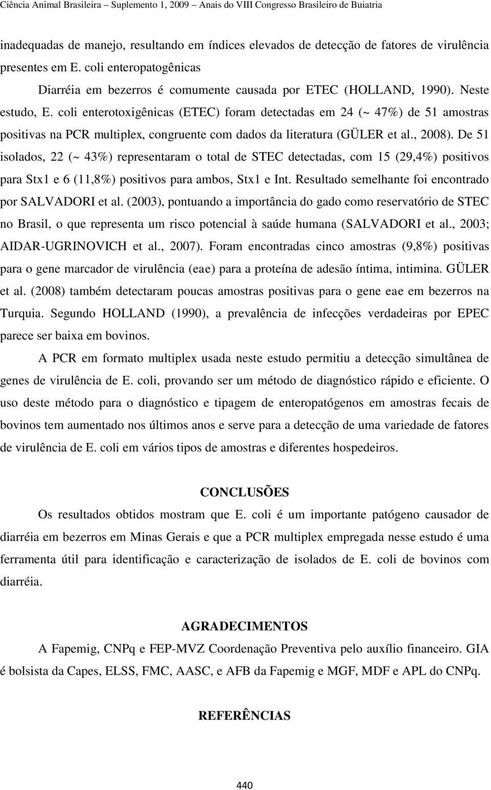 De 51 isolados, 22 (~ 43%) representaram o total de STEC detectadas, com 15 (29,4%) positivos para Stx1 e 6 (11,8%) positivos para ambos, Stx1 e Int.