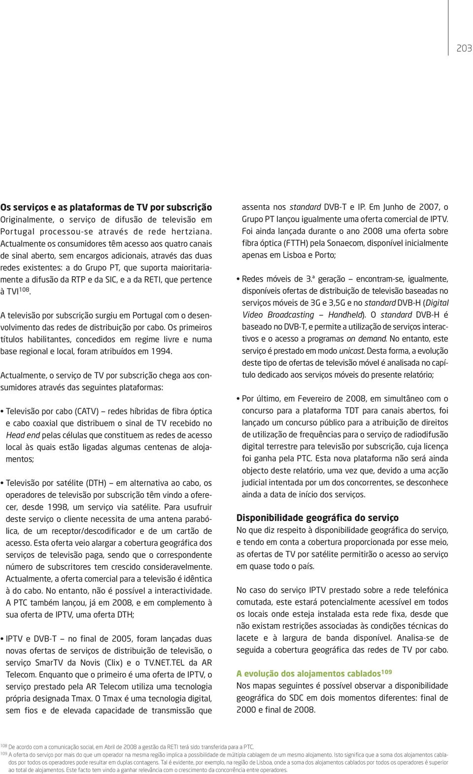 SIC, e a da RETI, que pertence à TVI 18. televisão por subscrição surgiu em Portugal com o desenvolvimento das redes de distribuição por cabo.