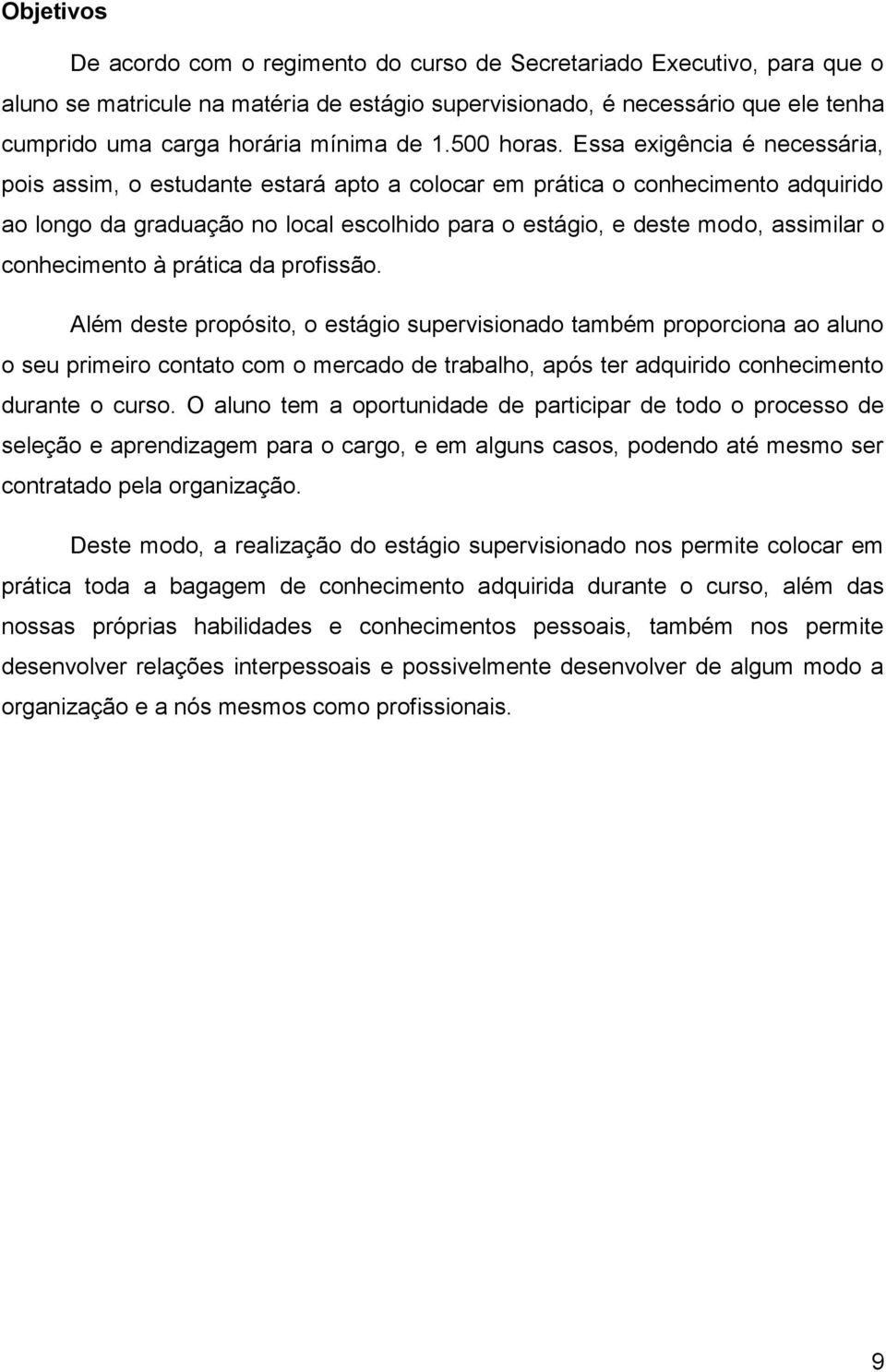 Essa exigência é necessária, pois assim, o estudante estará apto a colocar em prática o conhecimento adquirido ao longo da graduação no local escolhido para o estágio, e deste modo, assimilar o