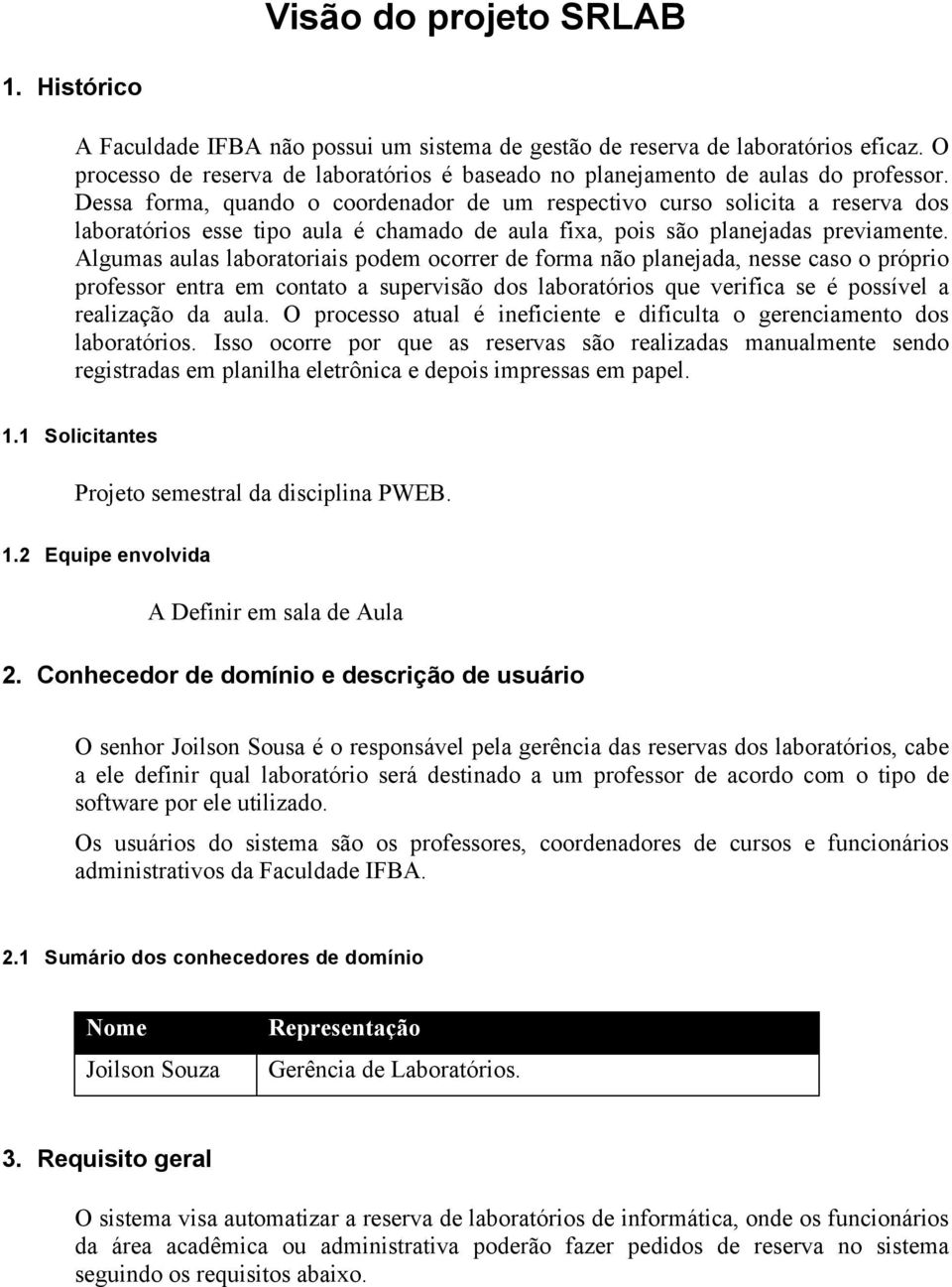 Dessa forma, quando o coordenador de um respectivo curso solicita a reserva dos laboratórios esse tipo aula é chamado de aula fixa, pois são planejadas previamente.