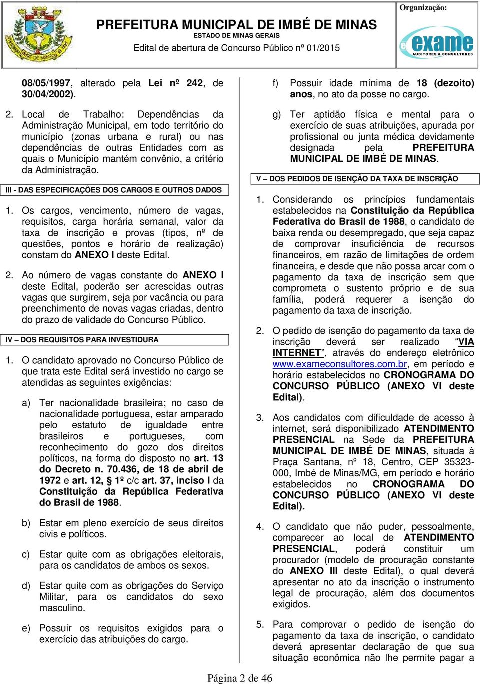 Local de Trabalho: Dependências da Administração Municipal, em todo território do município (zonas urbana e rural) ou nas dependências de outras Entidades com as quais o Município mantém convênio, a