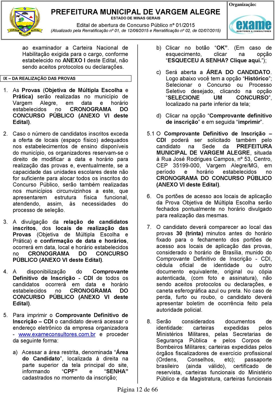 As Provas (Objetiva de Múltipla Escolha e Prática) serão realizadas no município de Vargem Alegre, em data e horário estabelecidos no CRONOGRAMA DO CONCURSO PÚBLICO (ANEXO VI deste Edital).