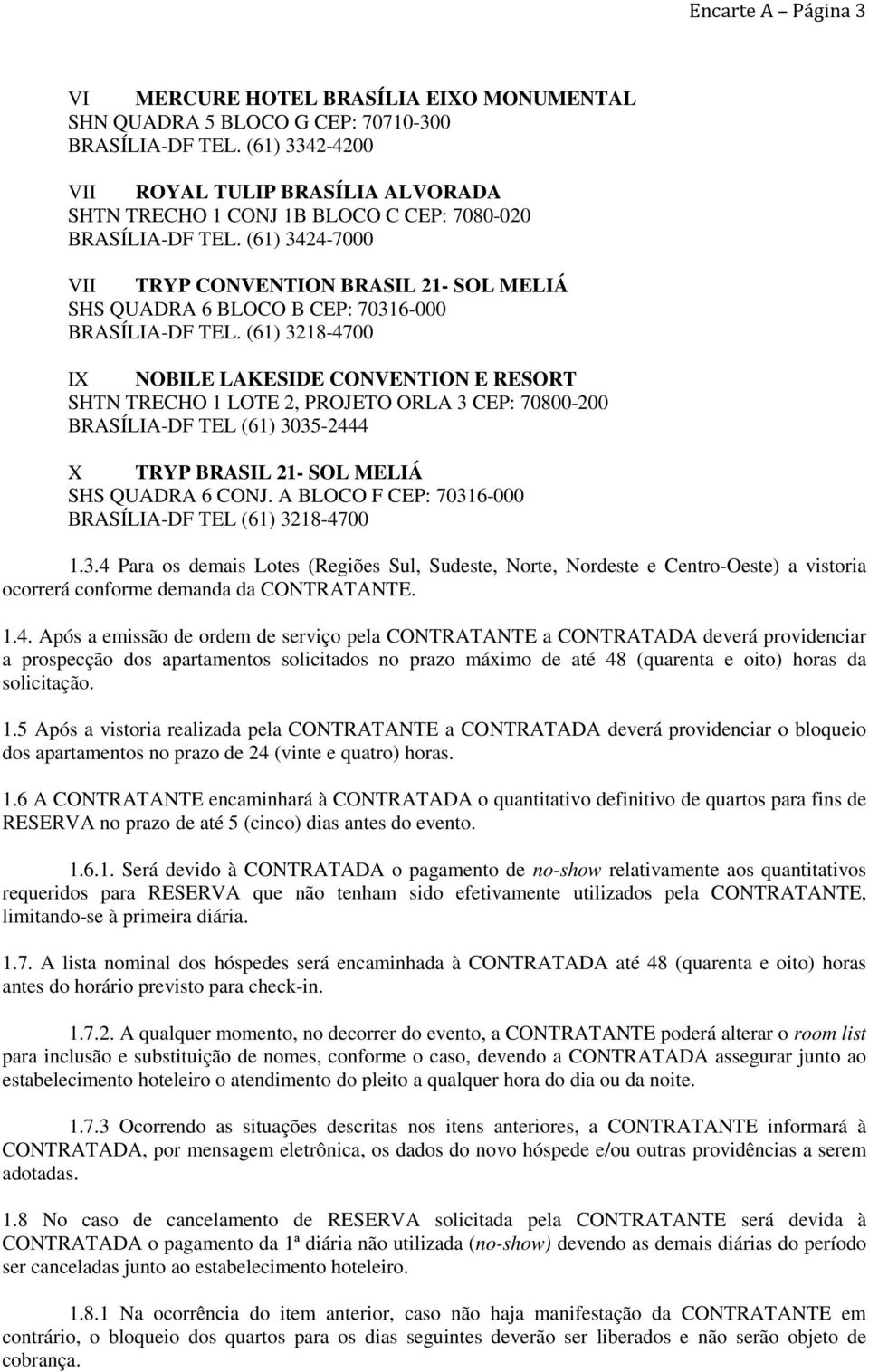 (61) 3424-7000 VII TRYP CONVENTION BRASIL 21- SOL MELIÁ SHS QUADRA 6 BLOCO B CEP: 70316-000 BRASÍLIA-DF TEL.