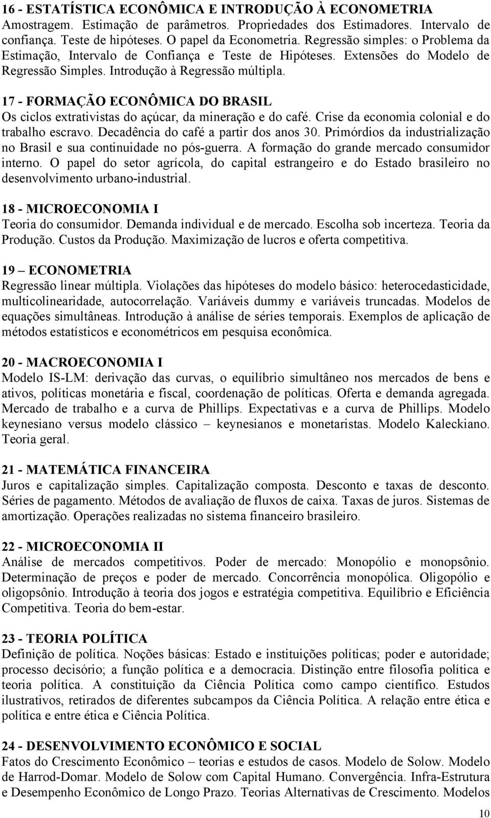 17 - FORMAÇÃO ECONÔMICA DO BRASIL Os ciclos extrativistas do açúcar, da mineração e do café. Crise da economia colonial e do trabalho escravo. Decadência do café a partir dos anos 30.