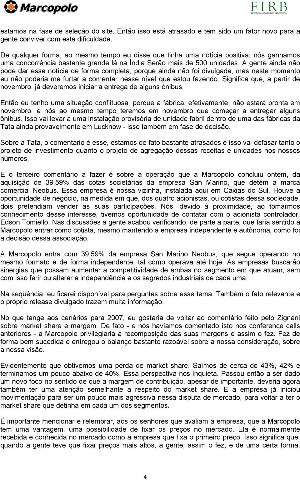 A gente ainda não pode dar essa notícia de forma completa, porque ainda não foi divulgada, mas neste momento eu não poderia me furtar a comentar nesse nível que estou fazendo.