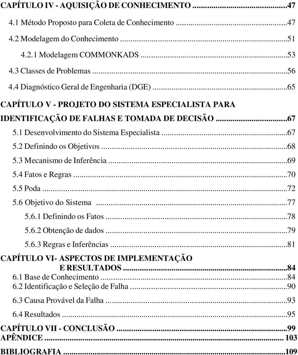 ..68 5.3 Mecanismo de Inferência...69 5.4 Fatos e Regras...70 5.5 Poda...72 5.6 Objetivo do Sistema...77 5.6.1 Definindo os Fatos...78 5.6.2 Obtenção de dados...79 5.6.3 Regras e Inferências.