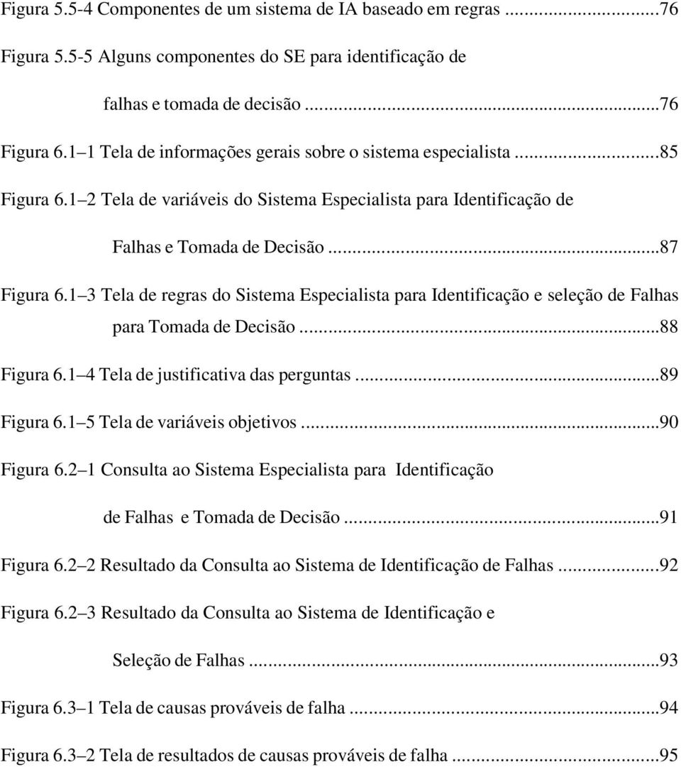 1 3 Tela de regras do Sistema Especialista para Identificação e seleção de Falhas para Tomada de Decisão...88 Figura 6.1 4 Tela de justificativa das perguntas...89 Figura 6.