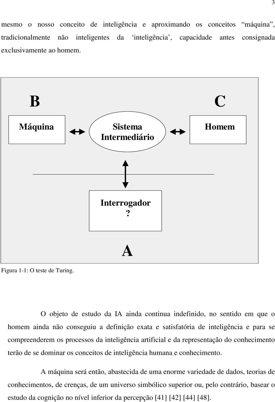 A O objeto de estudo da IA ainda continua indefinido, no sentido em que o homem ainda não conseguiu a definição exata e satisfatória de inteligência e para se compreenderem os processos da