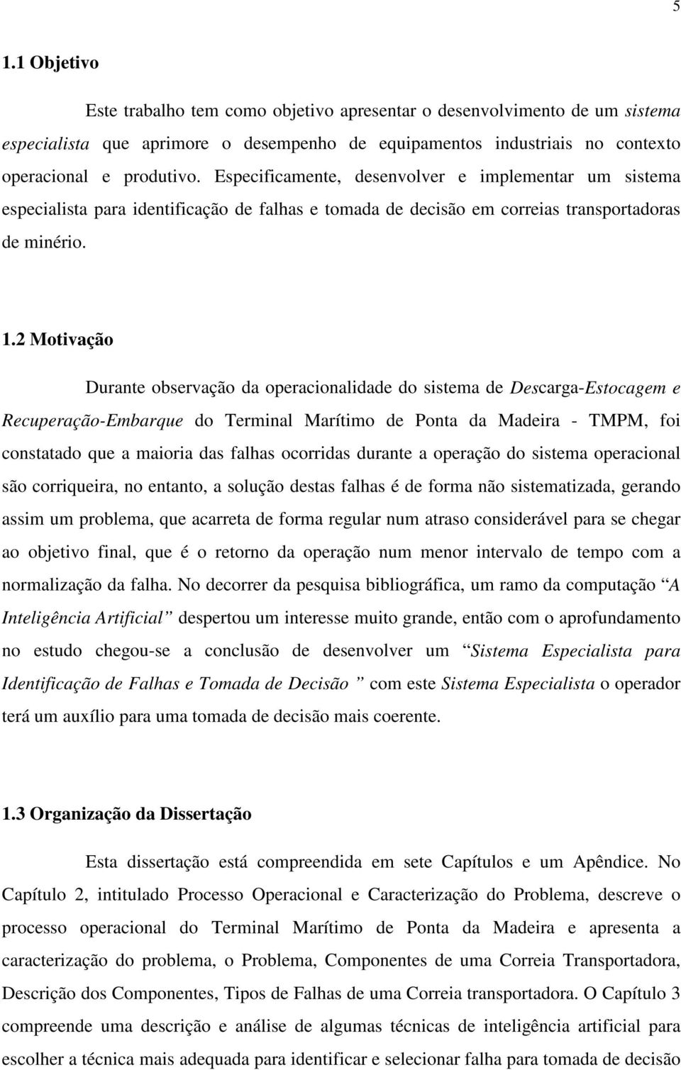 2 Motivação Durante observação da operacionalidade do sistema de Descarga-Estocagem e Recuperação-Embarque do Terminal Marítimo de Ponta da Madeira - TMPM, foi constatado que a maioria das falhas