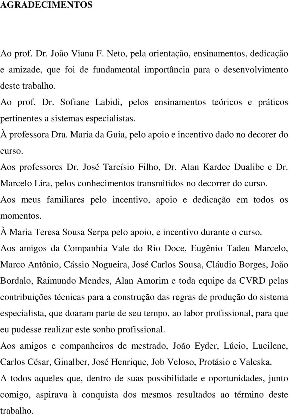 Marcelo Lira, pelos conhecimentos transmitidos no decorrer do curso. Aos meus familiares pelo incentivo, apoio e dedicação em todos os momentos.