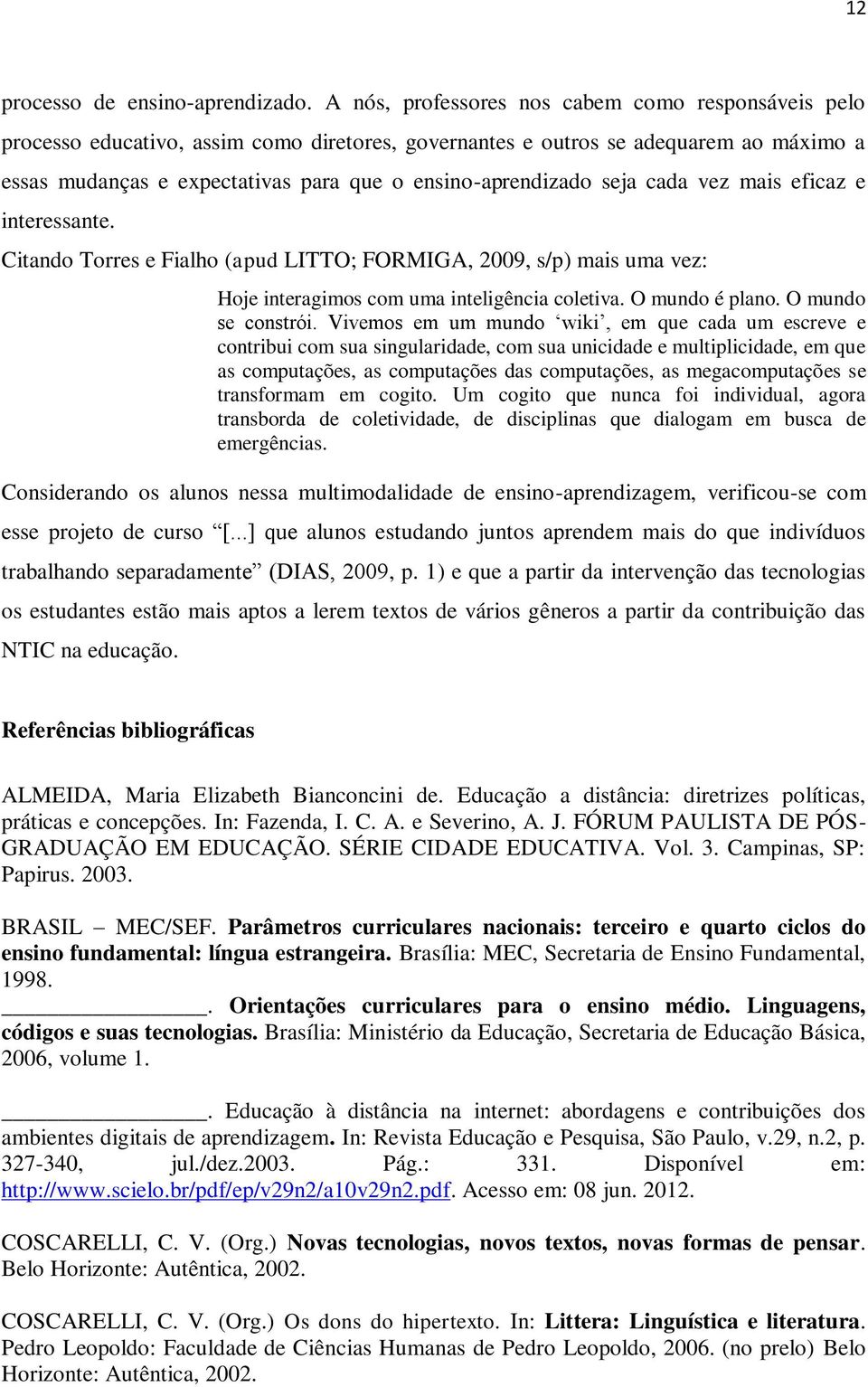 seja cada vez mais eficaz e interessante. Citando Torres e Fialho (apud LITTO; FORMIGA, 2009, s/p) mais uma vez: Hoje interagimos com uma inteligência coletiva. O mundo é plano. O mundo se constrói.