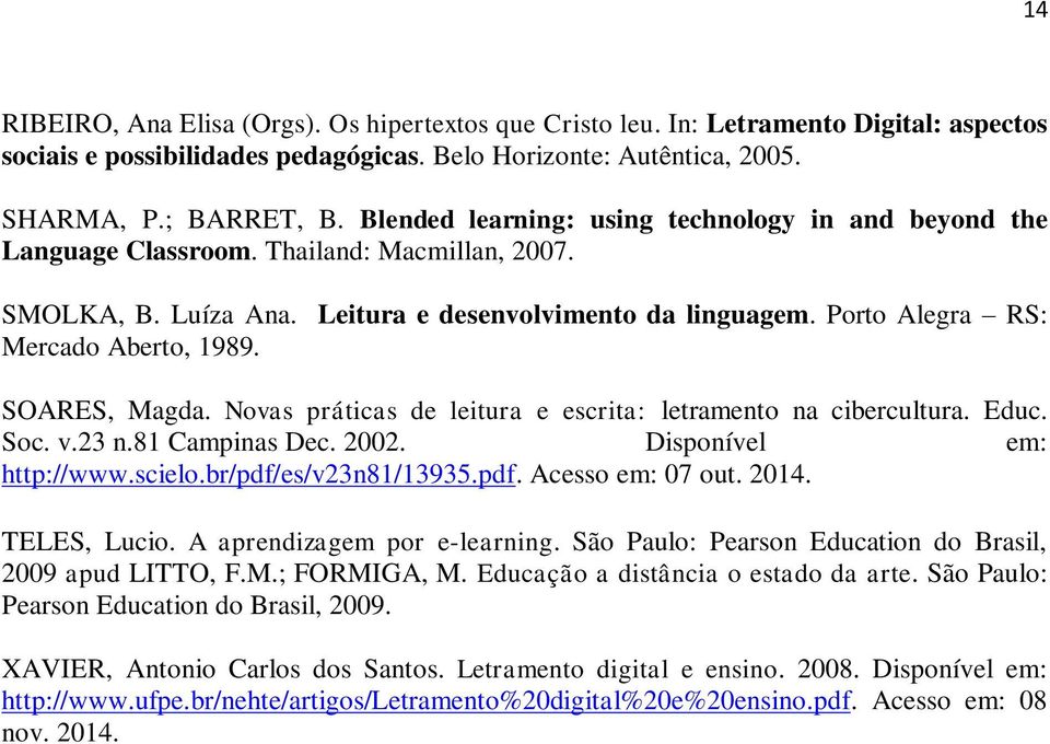 SOARES, Magda. Novas práticas de leitura e escrita: letramento na cibercultura. Educ. Soc. v.23 n.81 Campinas Dec. 2002. Disponível em: http://www.scielo.br/pdf/es/v23n81/13935.pdf. Acesso em: 07 out.