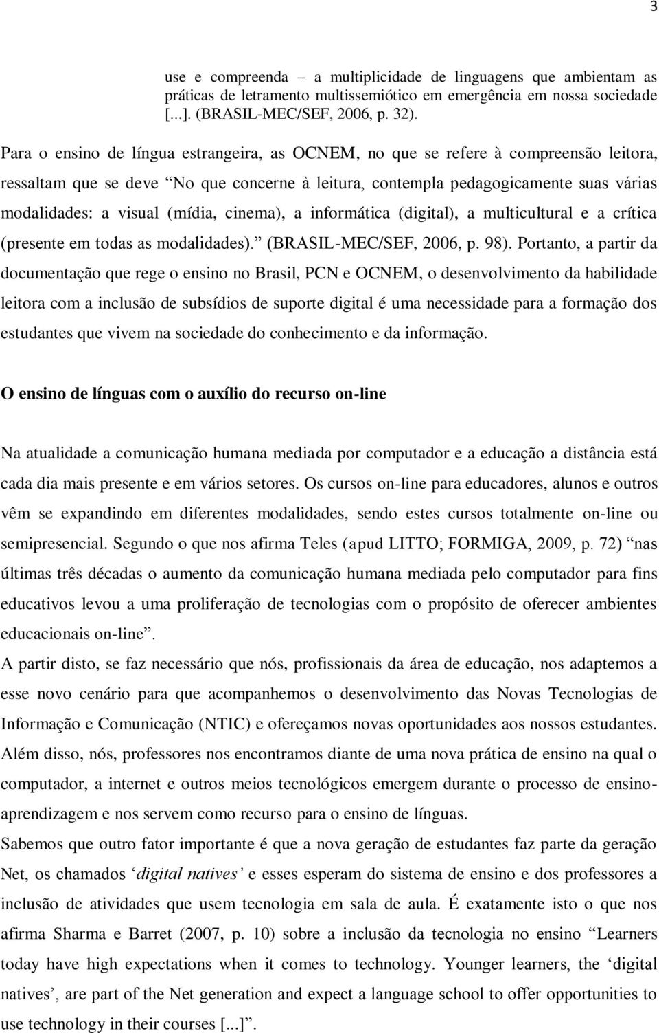 (mídia, cinema), a informática (digital), a multicultural e a crítica (presente em todas as modalidades). (BRASIL-MEC/SEF, 2006, p. 98).