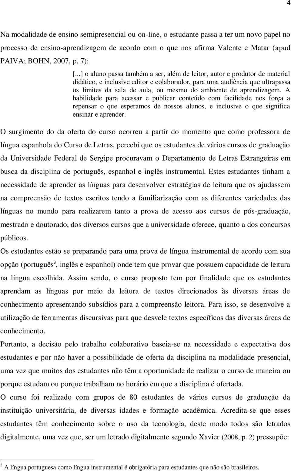 ..] o aluno passa também a ser, além de leitor, autor e produtor de material didático, e inclusive editor e colaborador, para uma audiência que ultrapassa os limites da sala de aula, ou mesmo do