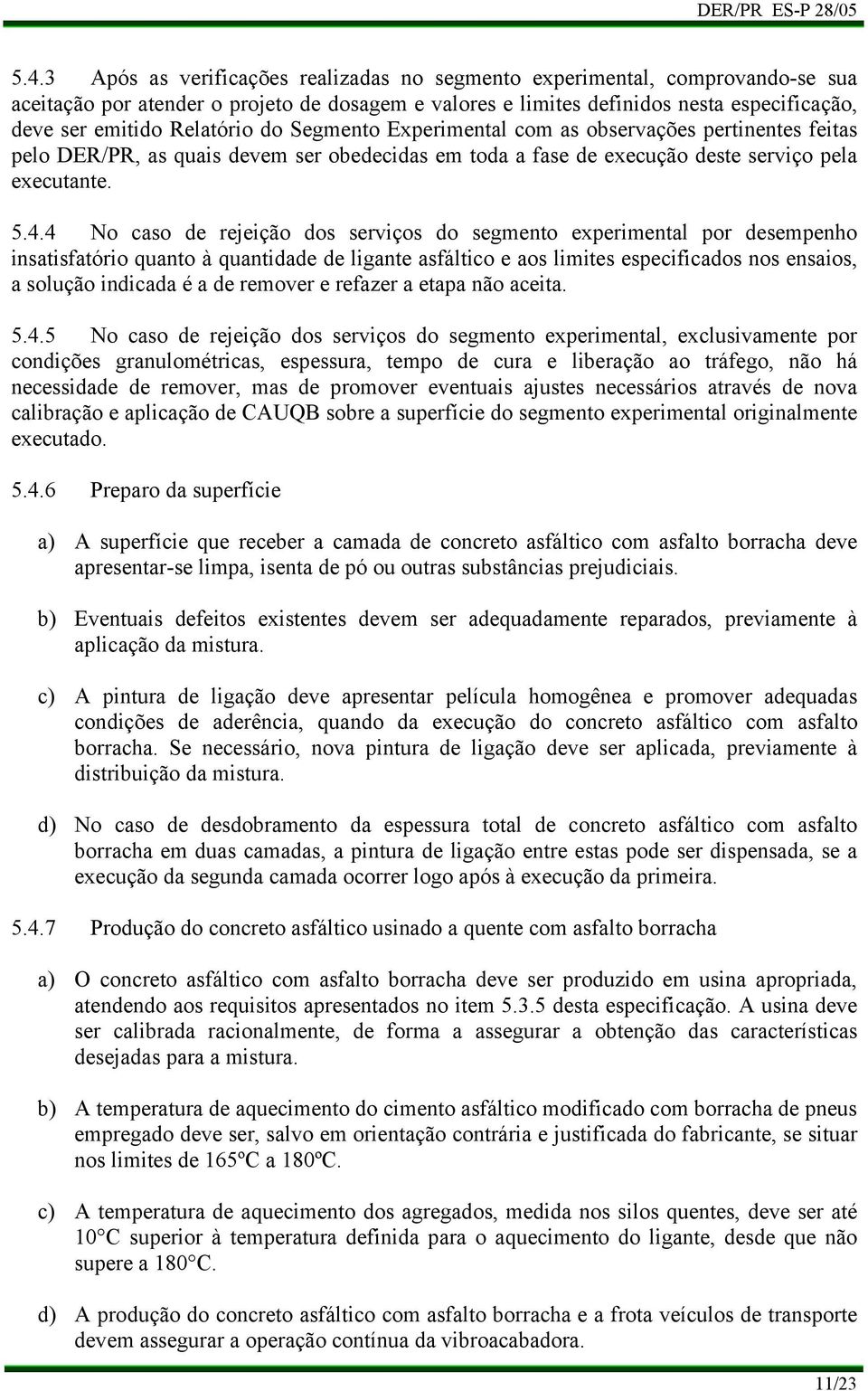 4 No caso de rejeição dos serviços do segmento experimental por desempenho insatisfatório quanto à quantidade de ligante asfáltico e aos limites especificados nos ensaios, a solução indicada é a de