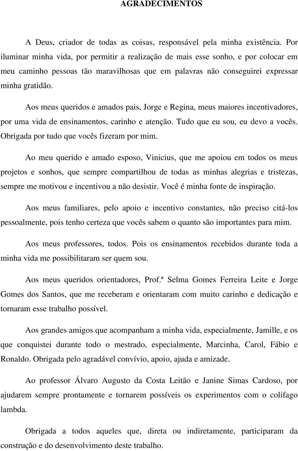 Aos meus queridos e amados pais, Jorge e Regina, meus maiores incentivadores, por uma vida de ensinamentos, carinho e atenção. Tudo que eu sou, eu devo a vocês.