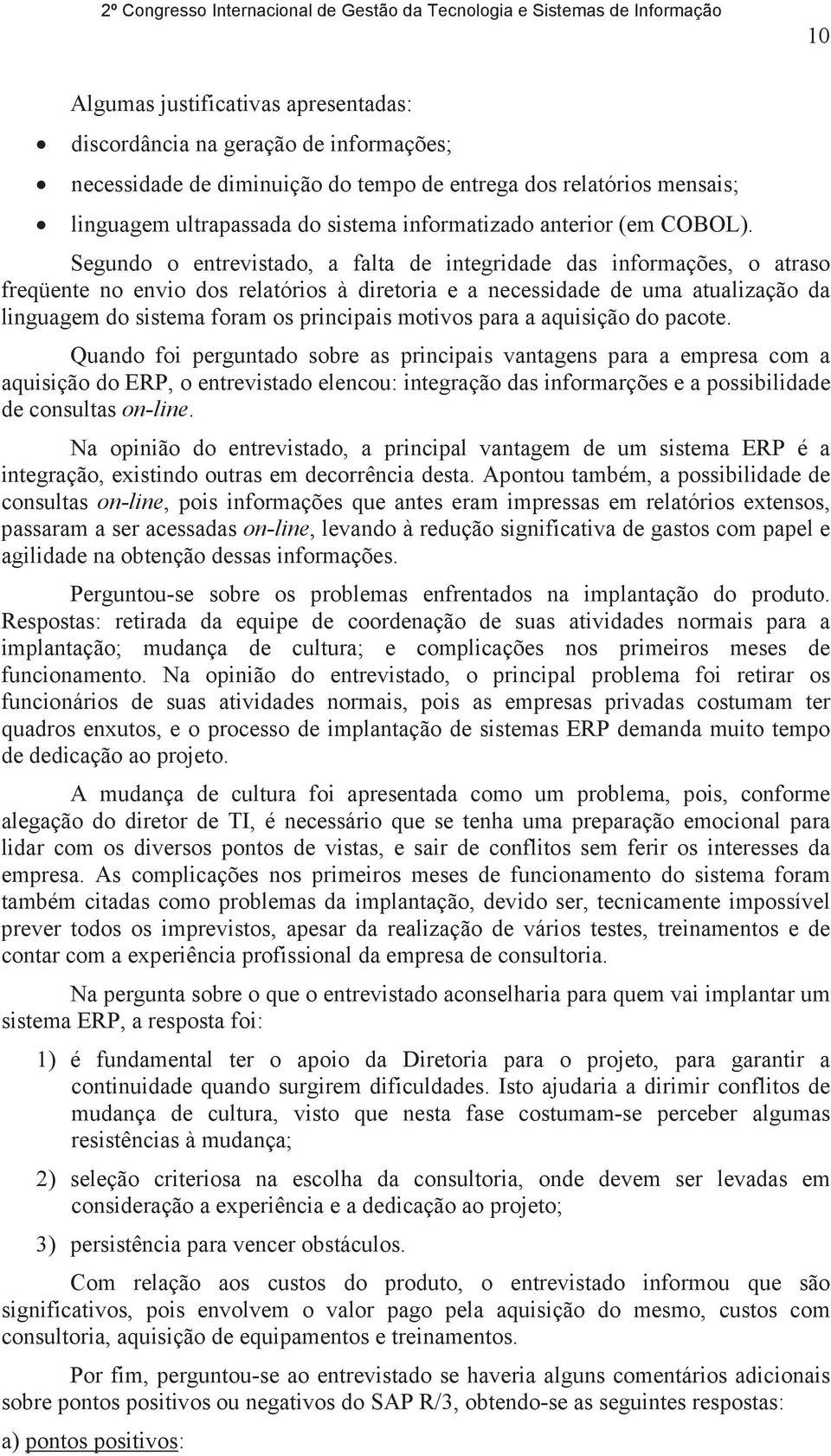 Segundo o entrevistado, a falta de integridade das informações, o atraso freqüente no envio dos relatórios à diretoria e a necessidade de uma atualização da linguagem do sistema foram os principais