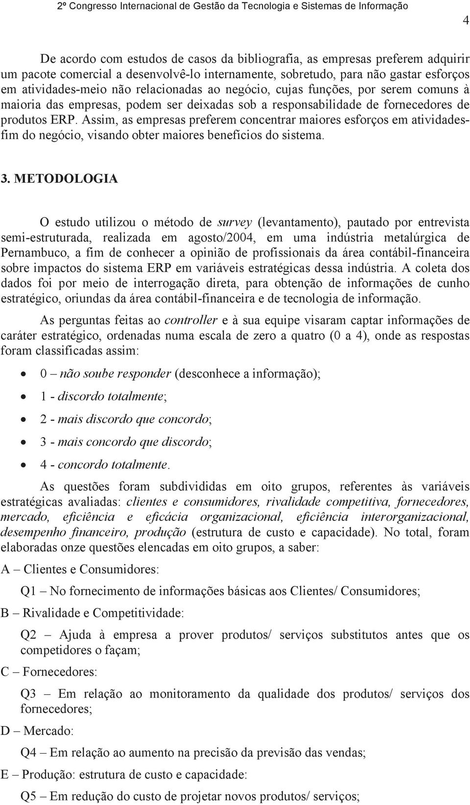 Assim, as empresas preferem concentrar maiores esforços em atividadesfim do negócio, visando obter maiores benefícios do sistema. 3.