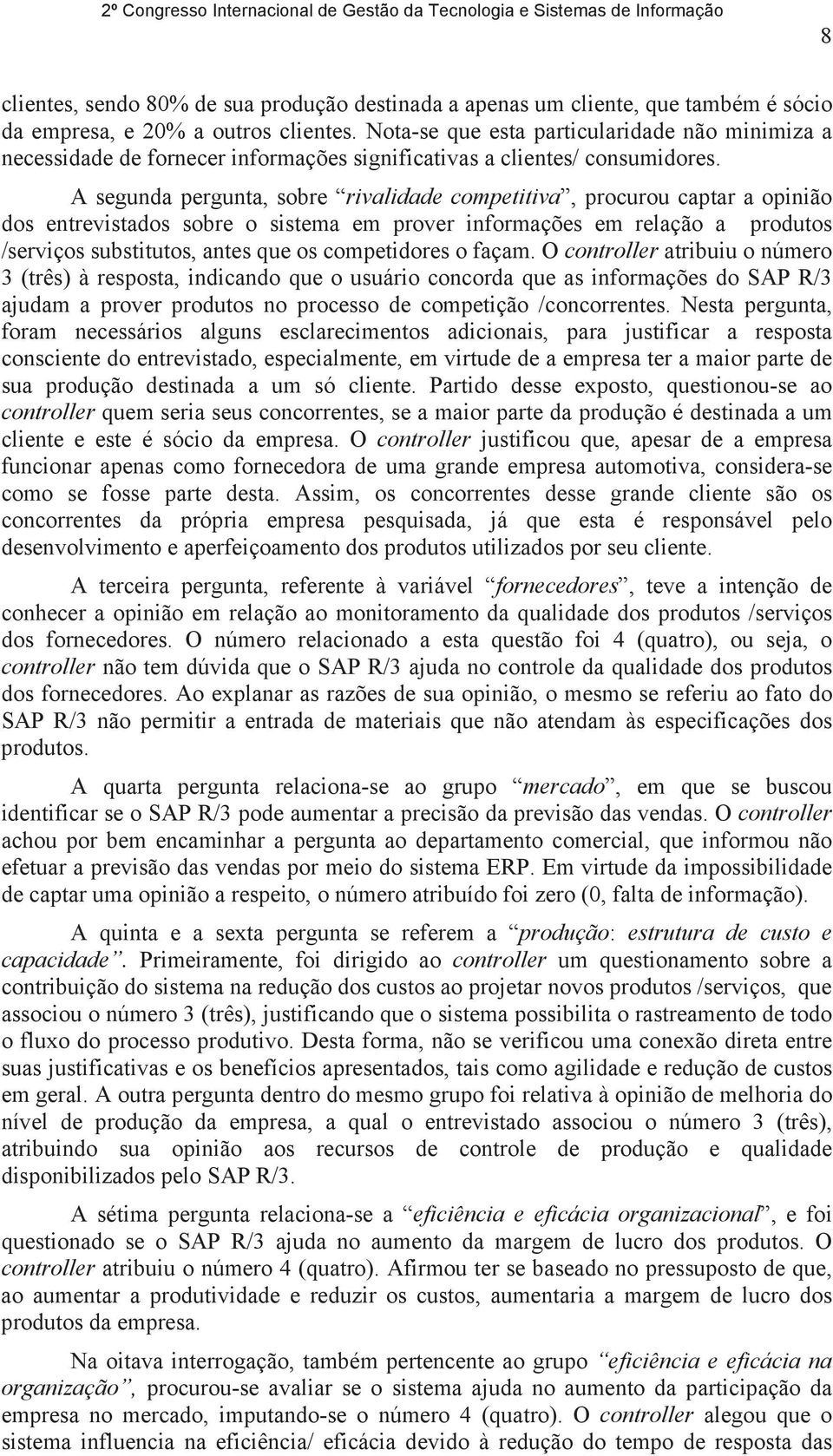 A segunda pergunta, sobre rivalidade competitiva, procurou captar a opinião dos entrevistados sobre o sistema em prover informações em relação a produtos /serviços substitutos, antes que os