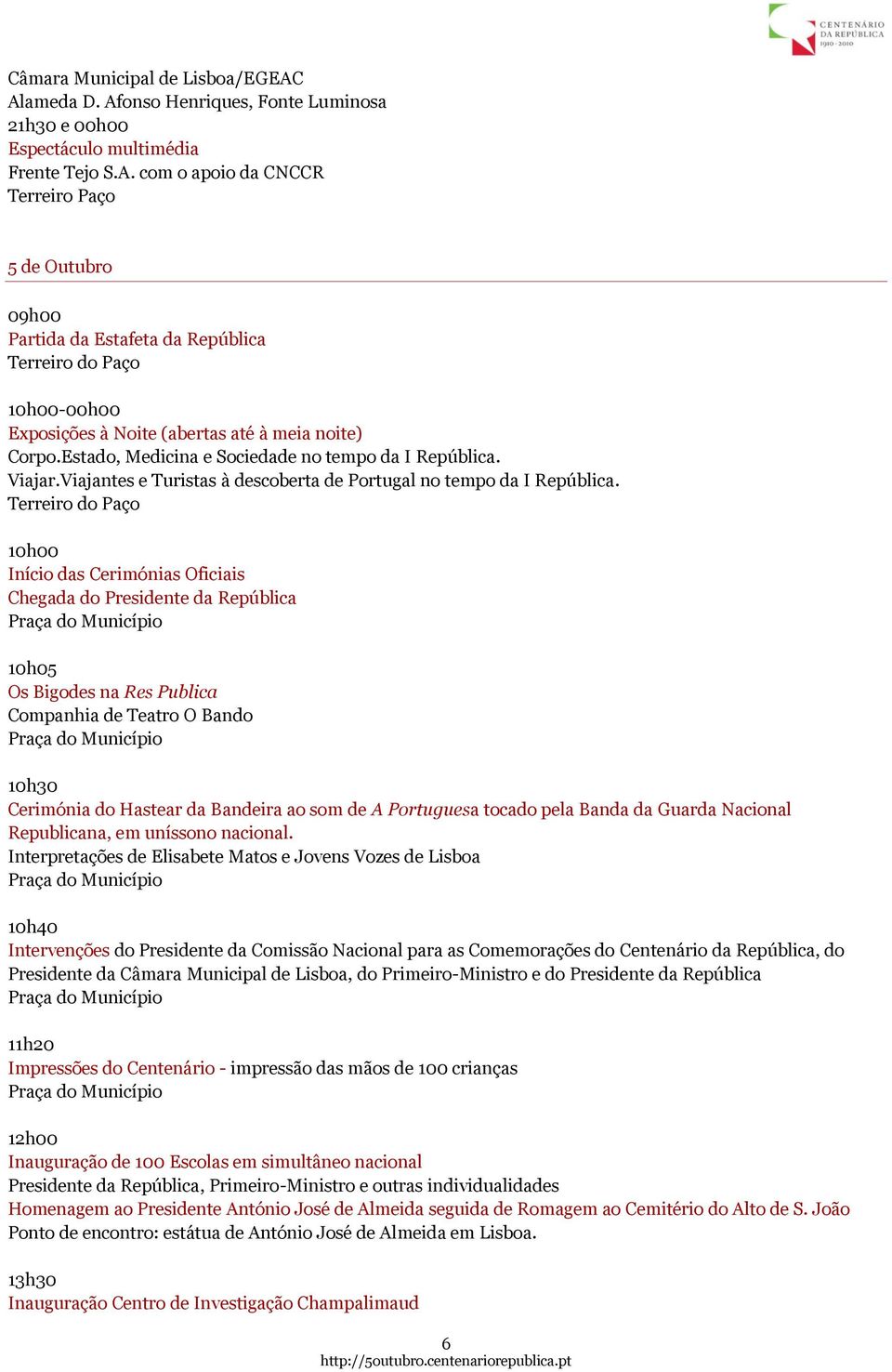 Presidente da República 10h05 Os Bigodes na Res Publica Companhia de Teatro O Bando 10h30 Cerimónia do Hastear da Bandeira ao som de A Portuguesa tocado pela Banda da Guarda Nacional Republicana, em