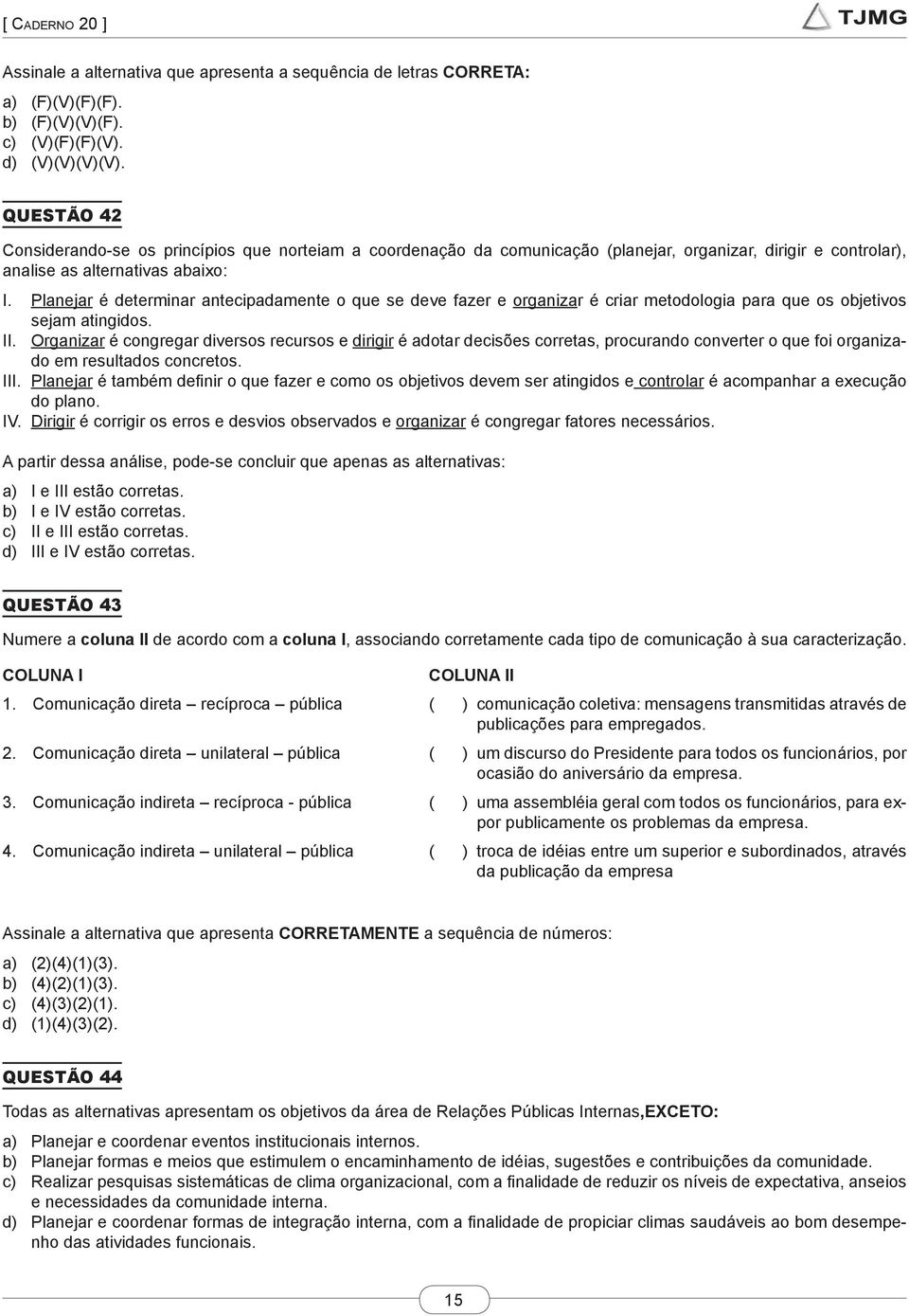 Planejar é determinar antecipadamente o que se deve fazer e organizar é criar metodologia para que os objetivos sejam atingidos. II.