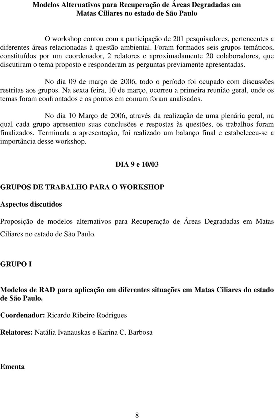 Foram formados seis grupos temáticos, constituídos por um coordenador, 2 relatores e aproximadamente 20 colaboradores, que discutiram o tema proposto e responderam as perguntas previamente