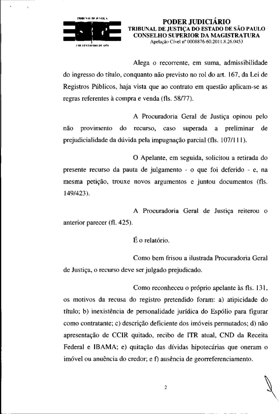 A Procuradoria Geral de Justiça opinou pelo não provimento do recurso, caso superada a preliminar de prejudicialidade da dúvida pela impugnação parcial (fls. 107/111).