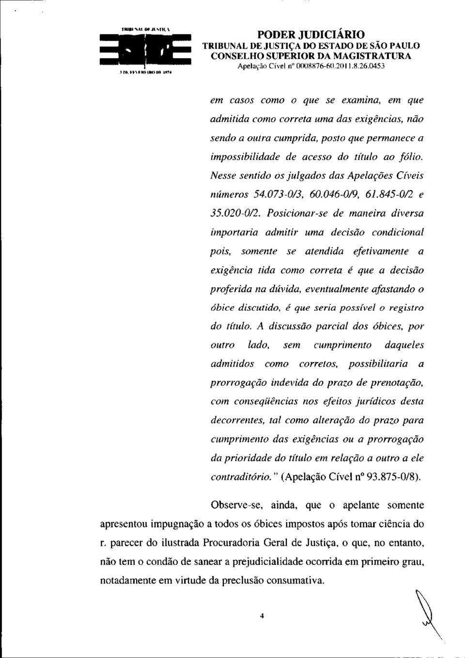 Nesse sentido os julgados das Apelações Cíveis números 54.073-0/3, 60.046-0/9, 61.845-0/2 e 35.020-0/2.