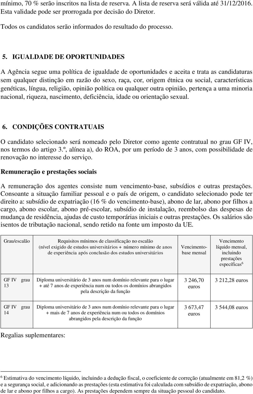 IGUALDADE DE OPORTUNIDADES A Agência segue uma política de igualdade de oportunidades e aceita e trata as candidaturas sem qualquer distinção em razão do sexo, raça, cor, origem étnica ou social,