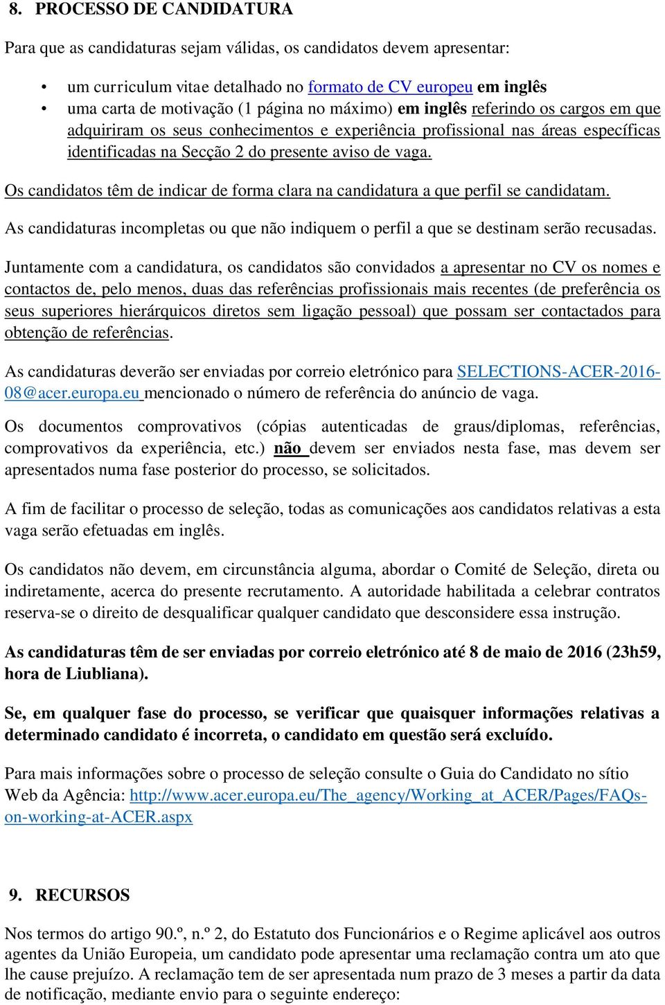 Os candidatos têm de indicar de forma clara na candidatura a que perfil se candidatam. As candidaturas incompletas ou que não indiquem o perfil a que se destinam serão recusadas.