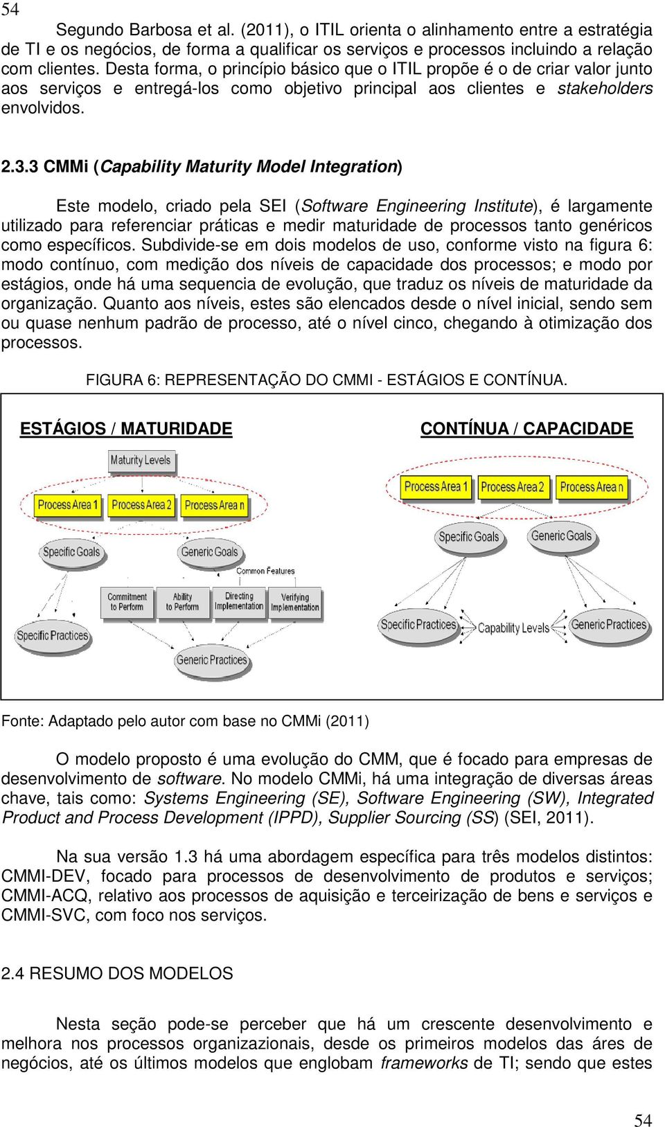 3 CMMi (Capability Maturity Model Integration) Este modelo, criado pela SEI (Software Engineering Institute), é largamente utilizado para referenciar práticas e medir maturidade de processos tanto