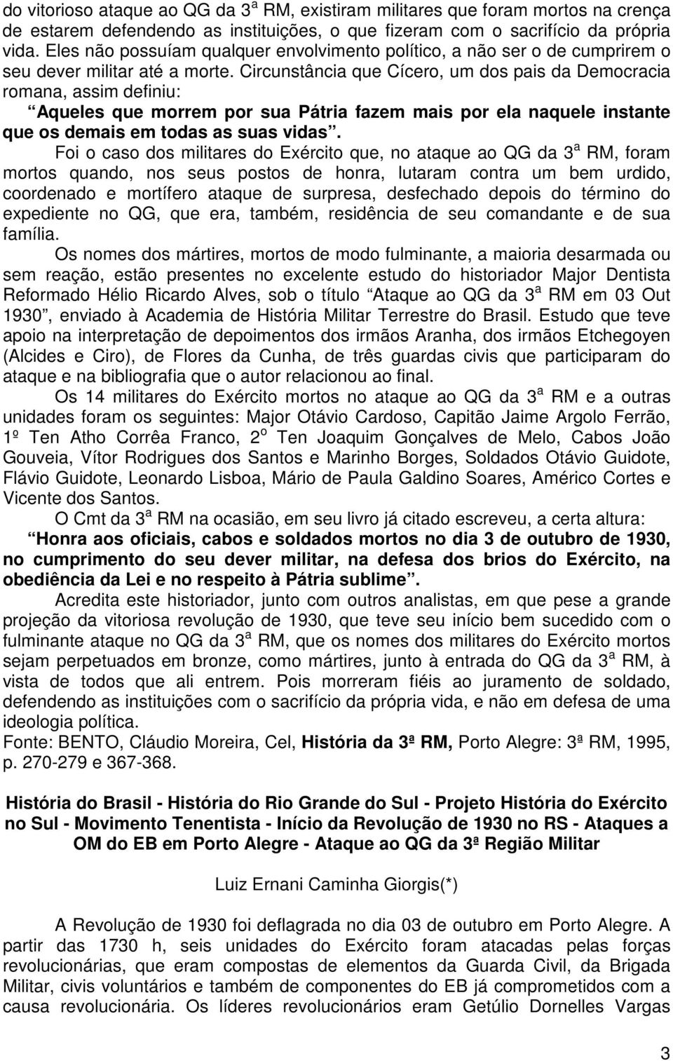 Circunstância que Cícero, um dos pais da Democracia romana, assim definiu: Aqueles que morrem por sua Pátria fazem mais por ela naquele instante que os demais em todas as suas vidas.