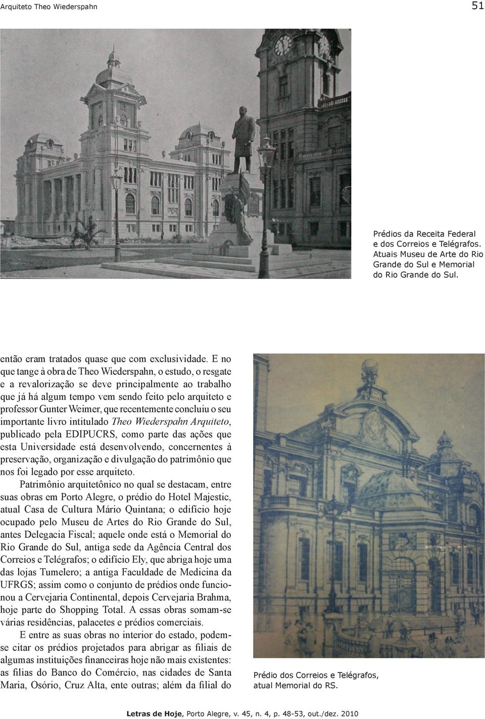 E no que tange à obra de Theo Wiederspahn, o estudo, o resgate e a revalorização se deve principalmente ao trabalho que já há algum tempo vem sendo feito pelo arquiteto e professor Gunter Weimer, que