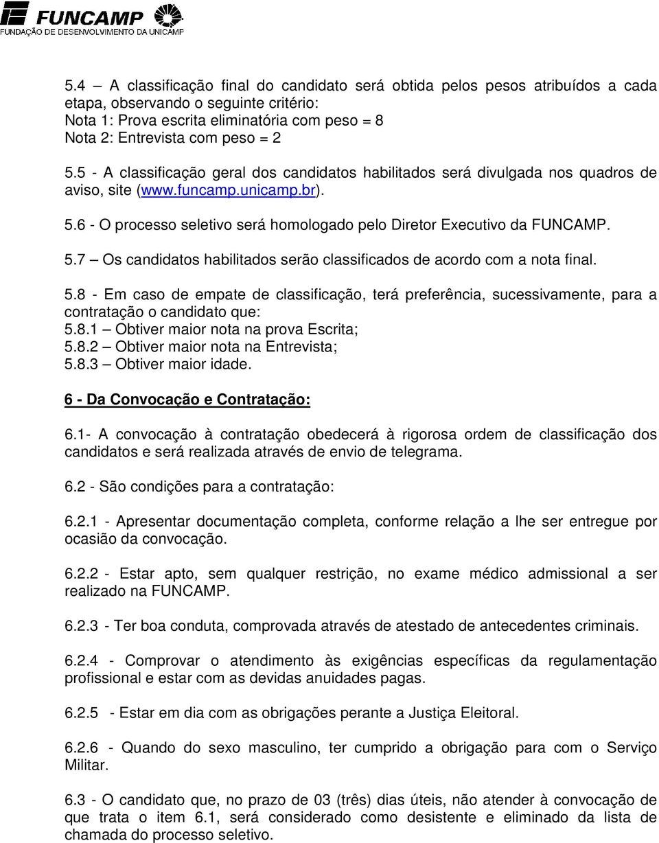 5.7 Os candidatos habilitados serão classificados de acordo com a nota final. 5.8 - Em caso de empate de classificação, terá preferência, sucessivamente, para a contratação o candidato que: 5.8.1 Obtiver maior nota na prova Escrita; 5.