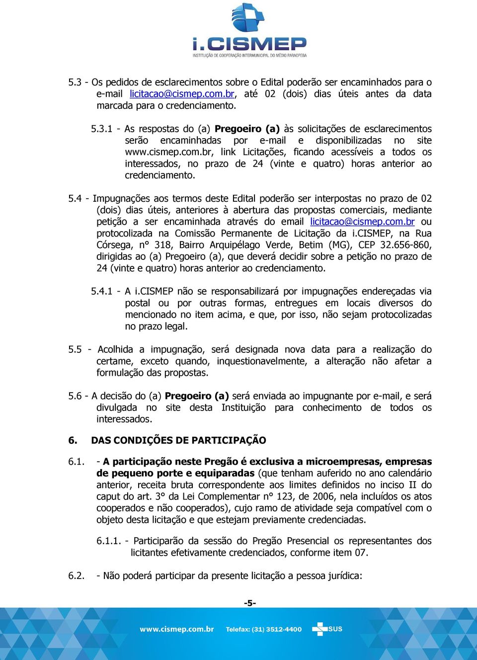 4 - Impugnações aos termos deste Edital poderão ser interpostas no prazo de 02 (dois) dias úteis, anteriores à abertura das propostas comerciais, mediante petição a ser encaminhada através do email