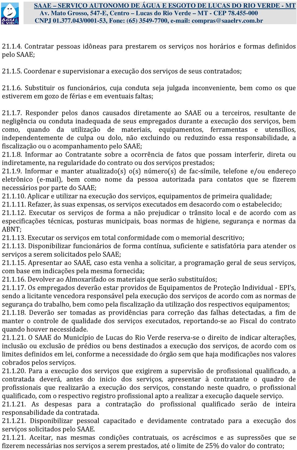 Responder pelos danos causados diretamente ao SAAE ou a terceiros, resultante de negligência ou conduta inadequada de seus empregados durante a execução dos serviços, bem como, quando da utilização