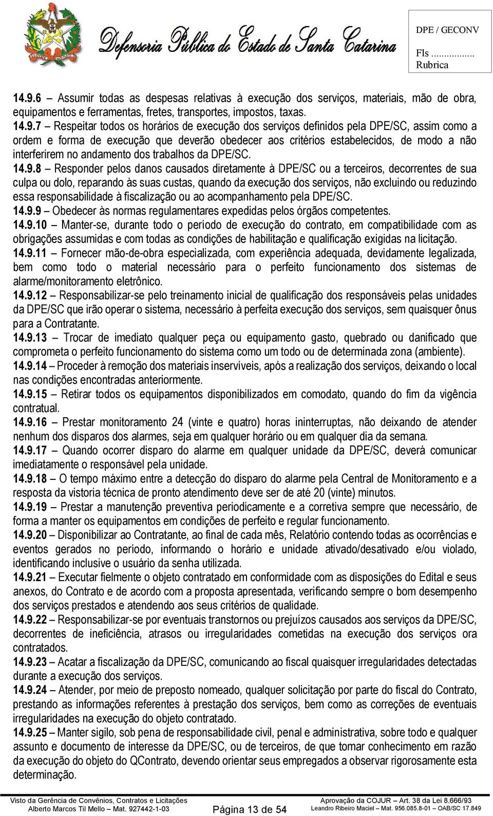 14.9.8 Responder pelos danos causados diretamente à DPE/SC ou a terceiros, decorrentes de sua culpa ou dolo, reparando às suas custas, quando da execução dos serviços, não excluindo ou reduzindo essa