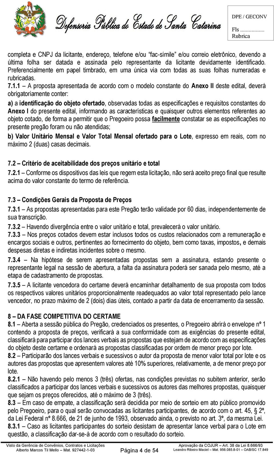 1 A proposta apresentada de acordo com o modelo constante do Anexo II deste edital, deverá obrigatoriamente conter: a) a identificação do objeto ofertado, observadas todas as especificações e