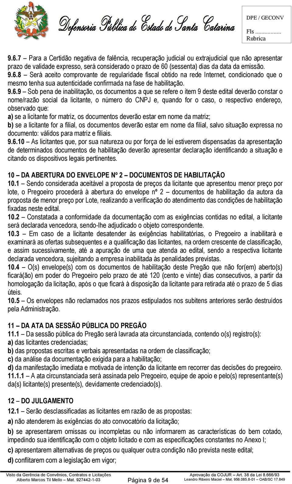 observado que: a) se a licitante for matriz, os documentos deverão estar em nome da matriz; b) se a licitante for a filial, os documentos deverão estar em nome da filial, salvo situação expressa no