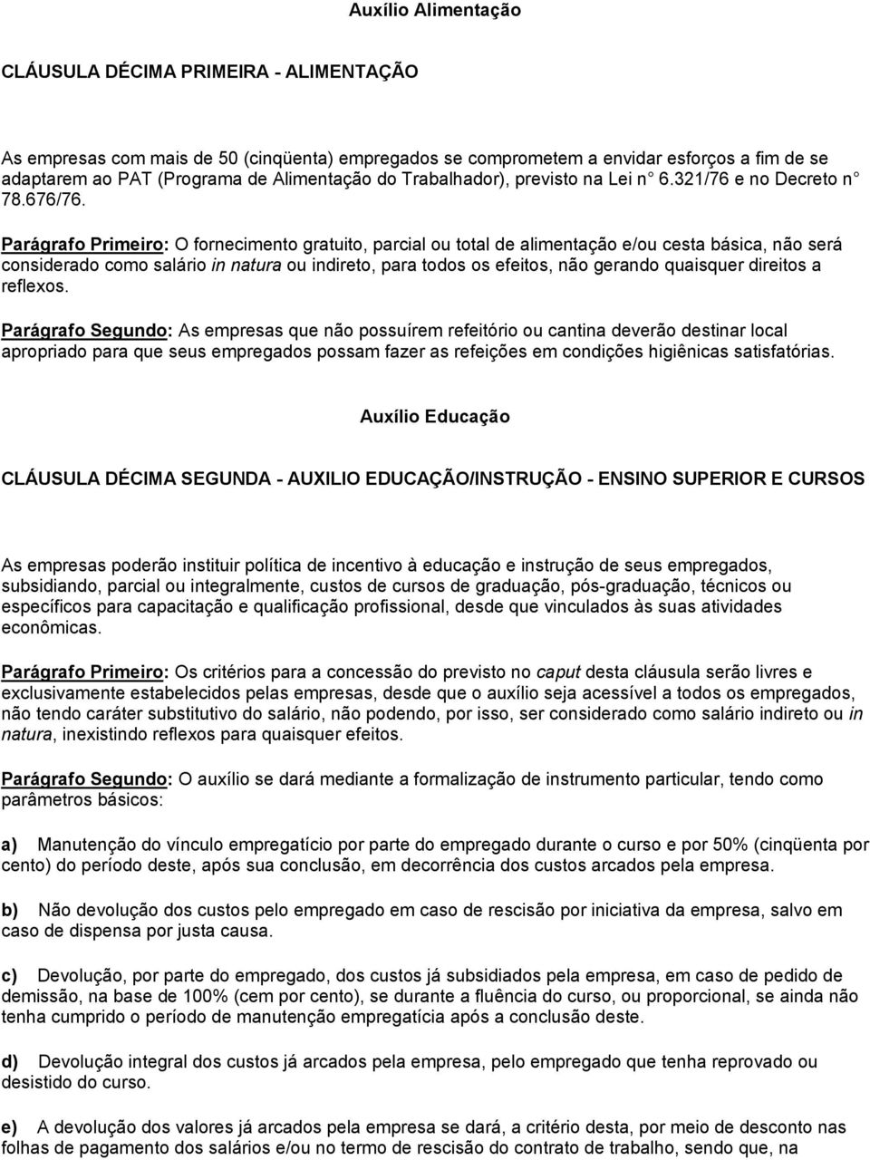 Parágrafo Primeiro: O fornecimento gratuito, parcial ou total de alimentação e/ou cesta básica, não será considerado como salário in natura ou indireto, para todos os efeitos, não gerando quaisquer