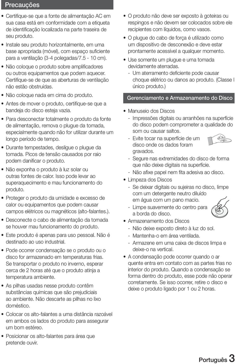 Não coloque o produto sobre amplificadores ou outros equipamentos que podem aquecer. Certifique-se de que as aberturas de ventilação não estão obstruídas. Não coloque nada em cima do produto.