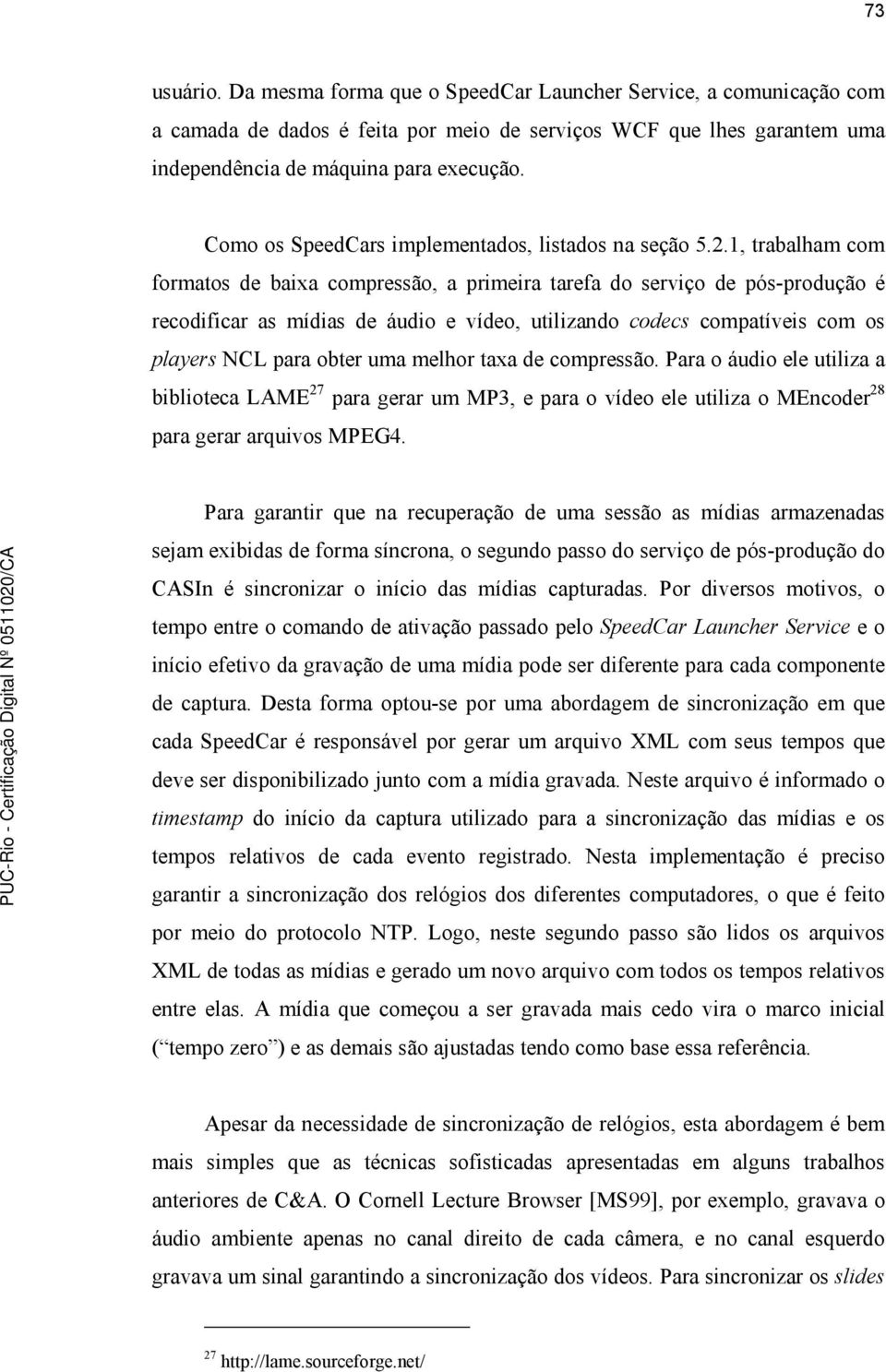 1, trabalham com formatos de baixa compressão, a primeira tarefa do serviço de pós-produção é recodificar as mídias de áudio e vídeo, utilizando codecs compatíveis com os players NCL para obter uma