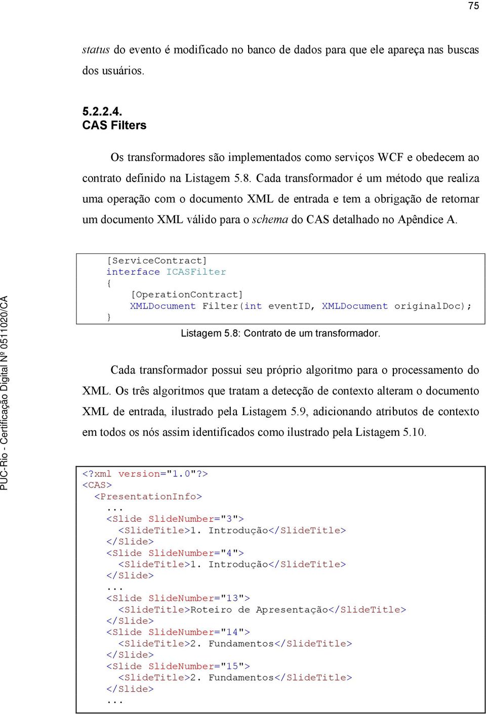 Cada transformador é um método que realiza uma operação com o documento XML de entrada e tem a obrigação de retornar um documento XML válido para o schema do CAS detalhado no Apêndice A.