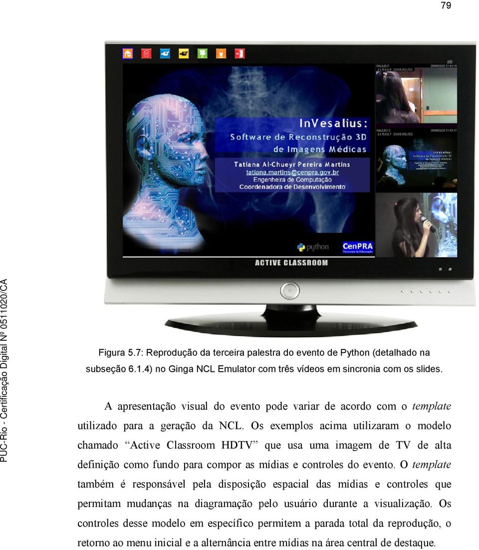 Os exemplos acima utilizaram o modelo chamado Active Classroom HDTV que usa uma imagem de TV de alta definição como fundo para compor as mídias e controles do evento.
